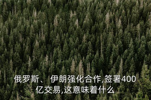俄羅斯、 伊朗強化合作,簽署400億交易,這意味著什么