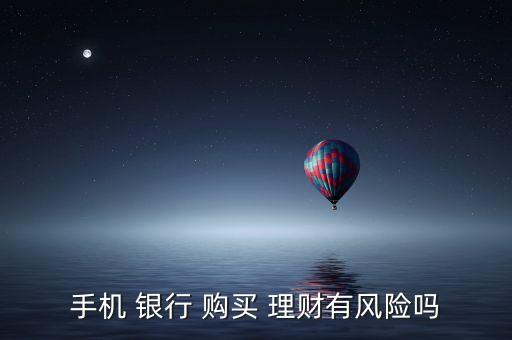 手機(jī) 銀行 購買 理財有風(fēng)險嗎