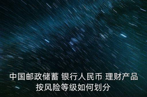 中國郵政儲蓄 銀行人民幣 理財(cái)產(chǎn)品按風(fēng)險(xiǎn)等級如何劃分