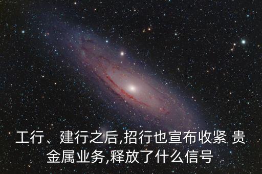 工行、建行之后,招行也宣布收緊 貴金屬業(yè)務(wù),釋放了什么信號(hào)