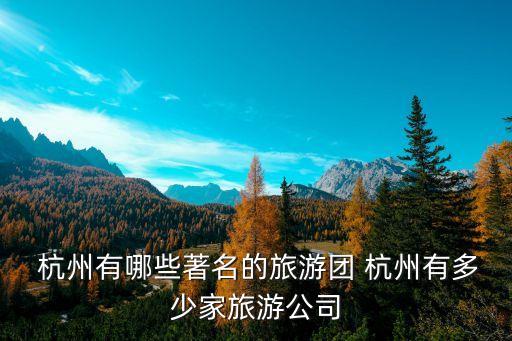  杭州有哪些著名的旅游團(tuán) 杭州有多少家旅游公司
