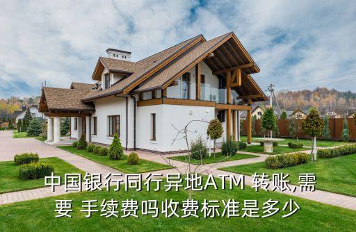  中國銀行同行異地ATM 轉(zhuǎn)賬,需要 手續(xù)費嗎收費標準是多少