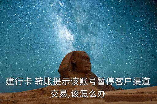 建行卡 轉(zhuǎn)賬提示該賬號暫?？蛻羟澜灰?該怎么辦