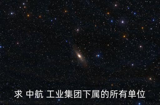 求 中航 工業(yè)集團(tuán)下屬的所有單位