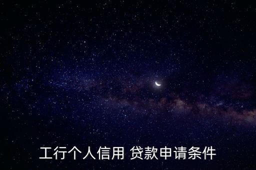 工行個(gè)人信用 貸款申請條件
