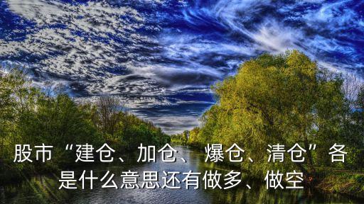 股市“建倉、加倉、 爆倉、清倉”各是什么意思還有做多、做空