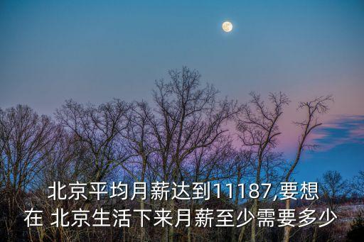  北京平均月薪達(dá)到11187,要想在 北京生活下來(lái)月薪至少需要多少