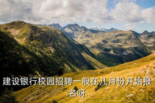建設(shè)銀行校園招聘一般在幾月份開(kāi)始報(bào)名呀
