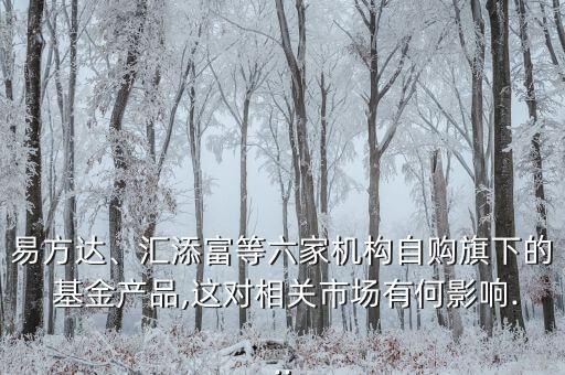易方達(dá)、匯添富等六家機(jī)構(gòu)自購(gòu)旗下的 基金產(chǎn)品,這對(duì)相關(guān)市場(chǎng)有何影響...