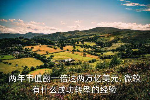 兩年市值翻一倍達兩萬億美元, 微軟有什么成功轉型的經驗