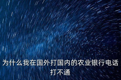 為什么我在國外打國內的農業(yè)銀行電話打不通