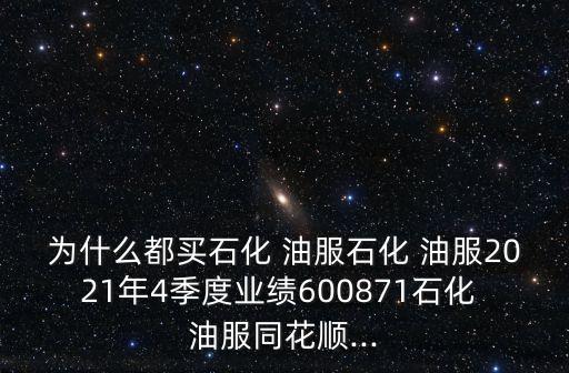 為什么都買石化 油服石化 油服2021年4季度業(yè)績(jī)600871石化 油服同花順...