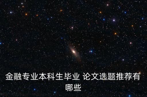 金融專(zhuān)業(yè)本科生畢業(yè) 論文選題推薦有哪些