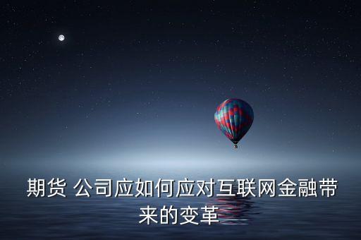  期貨 公司應如何應對互聯(lián)網(wǎng)金融帶來的變革