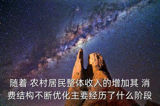 隨著 農(nóng)村居民整體收入的增加其 消費結構不斷優(yōu)化主要經(jīng)歷了什么階段