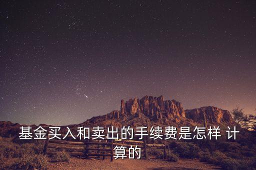  基金買入和賣出的手續(xù)費是怎樣 計算的