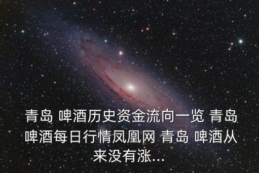  青島 啤酒歷史資金流向一覽 青島 啤酒每日行情鳳凰網 青島 啤酒從來沒有漲...