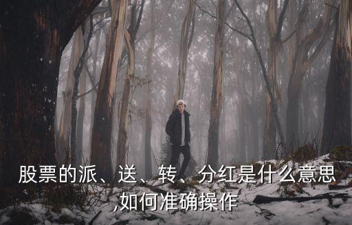  股票的派、送、轉(zhuǎn)、分紅是什么意思,如何準(zhǔn)確操作