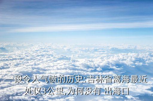 一段令人氣憤的歷史:吉林省離海最近處僅3公里,為何沒(méi)有 出?？? class=