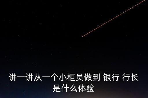講一講從一個(gè)小柜員做到 銀行 行長(zhǎng)是什么體驗(yàn)