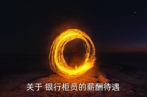 關于 銀行柜員的薪酬待遇
