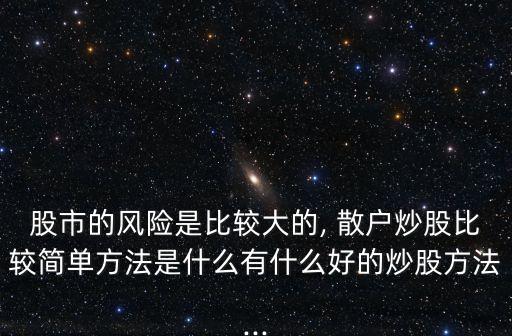 股市的風(fēng)險(xiǎn)是比較大的, 散戶炒股比較簡單方法是什么有什么好的炒股方法...