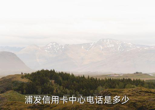 浦發(fā)信用卡中心電話(huà)是多少
