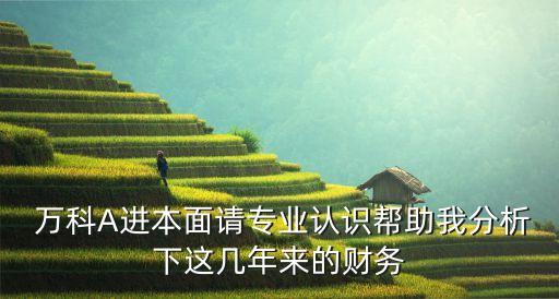  萬科A進(jìn)本面請(qǐng)專業(yè)認(rèn)識(shí)幫助我分析下這幾年來的財(cái)務(wù)