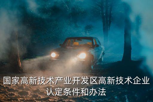 國家高新技術產業(yè)開發(fā)區(qū)高新技術企業(yè)認定條件和辦法