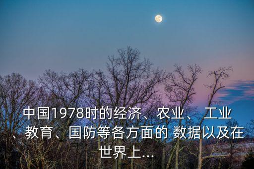 中國1978時(shí)的經(jīng)濟(jì)、農(nóng)業(yè)、 工業(yè)、教育、國防等各方面的 數(shù)據(jù)以及在世界上...