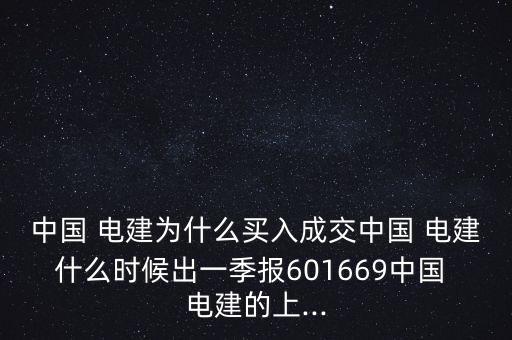 中國 電建為什么買入成交中國 電建什么時候出一季報601669中國 電建的上...