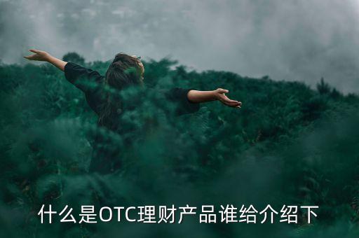 什么是OTC理財產(chǎn)品誰給介紹下