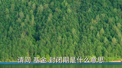 請(qǐng)問(wèn) 基金 封閉期是什么意思
