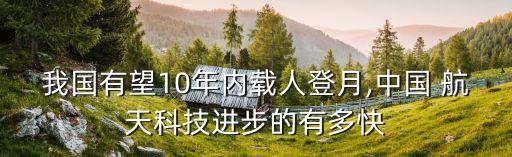 我國有望10年內載人登月,中國 航天科技進步的有多快