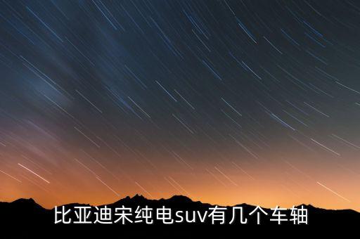 比亞迪宋純電suv有幾個(gè)車(chē)軸