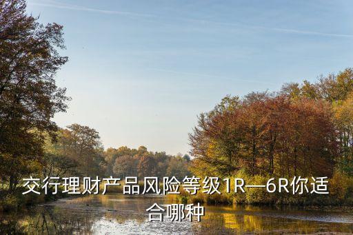 交行理財(cái)產(chǎn)品風(fēng)險(xiǎn)等級1R—6R你適合哪種