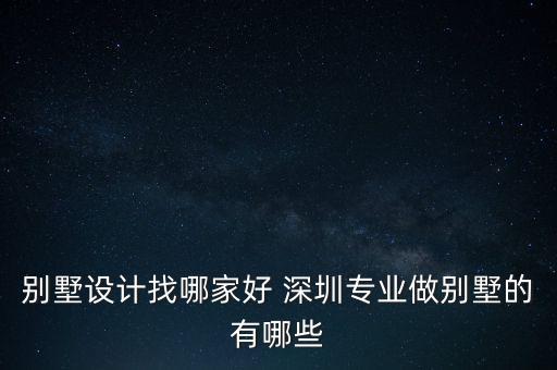 別墅設(shè)計(jì)找哪家好 深圳專(zhuān)業(yè)做別墅的有哪些