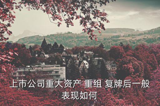 上市公司重大資產(chǎn) 重組 復牌后一般表現(xiàn)如何