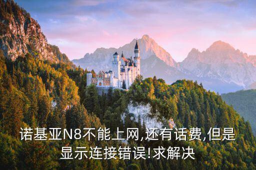 諾基亞N8不能上網(wǎng),還有話費(fèi),但是顯示連接錯誤!求解決