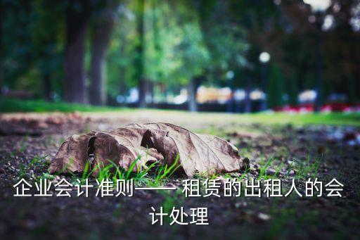 企業(yè)會(huì)計(jì)準(zhǔn)則—— 租賃的出租人的會(huì)計(jì)處理