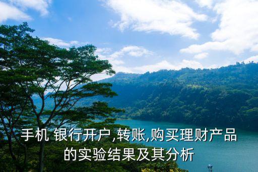 手機 銀行開戶,轉賬,購買理財產品的實驗結果及其分析
