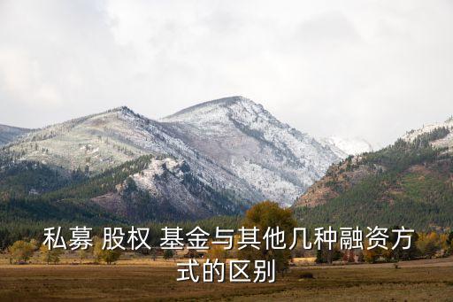  私募 股權 基金與其他幾種融資方式的區(qū)別