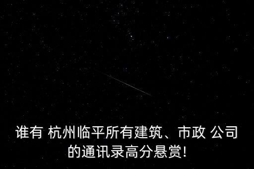 誰有 杭州臨平所有建筑、市政 公司的通訊錄高分懸賞!