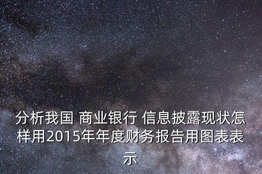 分析我國 商業(yè)銀行 信息披露現(xiàn)狀怎樣用2015年年度財(cái)務(wù)報(bào)告用圖表表示