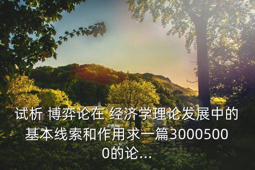 試析 博弈論在 經(jīng)濟學(xué)理論發(fā)展中的基本線索和作用求一篇30005000的論...