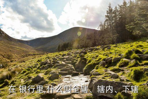 在 銀行里,什么叫全轄、轄內(nèi)、下轄
