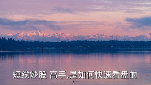 短線(xiàn)炒股 高手,是如何快速看盤(pán)的