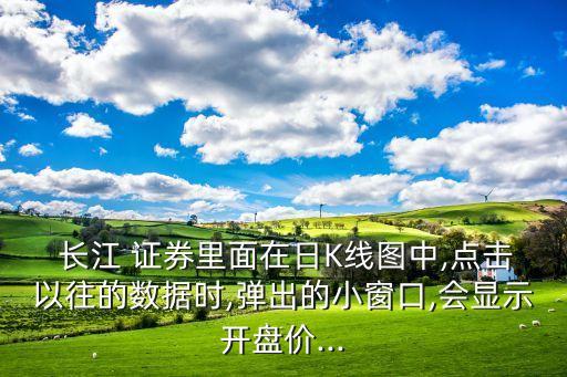 長(zhǎng)江 證券里面在日K線圖中,點(diǎn)擊以往的數(shù)據(jù)時(shí),彈出的小窗口,會(huì)顯示開(kāi)盤價(jià)...