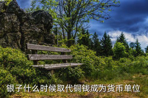 銀子什么時(shí)候取代銅錢(qián)成為貨幣單位