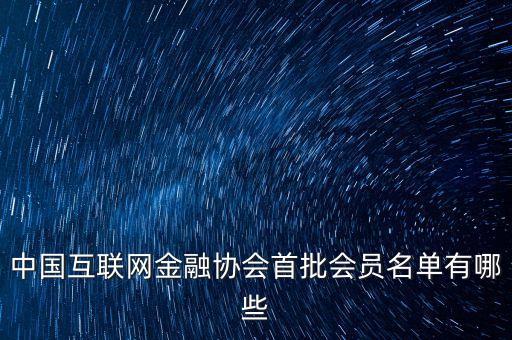 中國(guó)互聯(lián)網(wǎng)金融協(xié)會(huì)首批會(huì)員名單有哪些